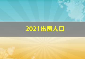 2021出国人口