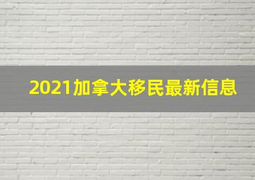 2021加拿大移民最新信息