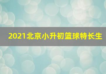 2021北京小升初篮球特长生