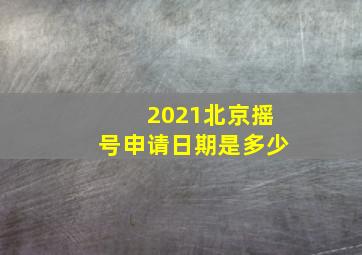 2021北京摇号申请日期是多少