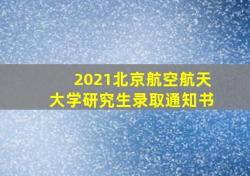 2021北京航空航天大学研究生录取通知书