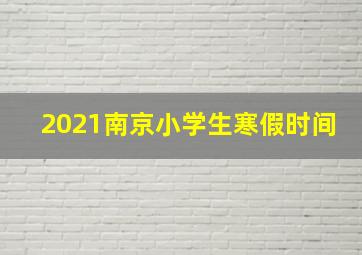 2021南京小学生寒假时间