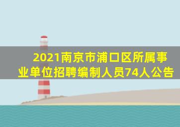 2021南京市浦口区所属事业单位招聘编制人员74人公告