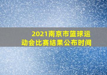 2021南京市篮球运动会比赛结果公布时间