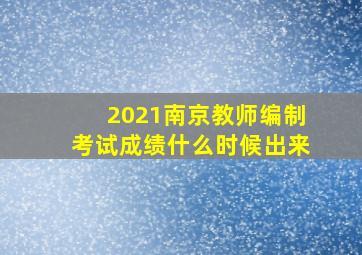 2021南京教师编制考试成绩什么时候出来