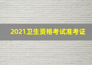 2021卫生资格考试准考证