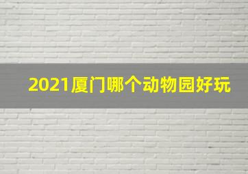 2021厦门哪个动物园好玩