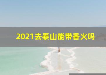 2021去泰山能带香火吗