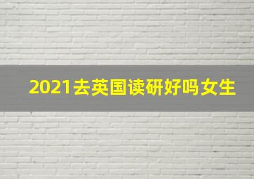 2021去英国读研好吗女生