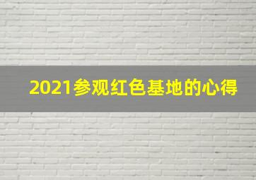 2021参观红色基地的心得