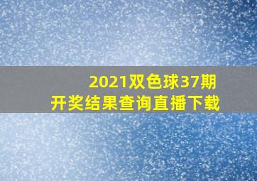 2021双色球37期开奖结果查询直播下载