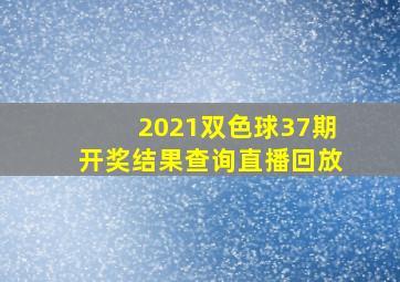 2021双色球37期开奖结果查询直播回放