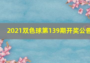 2021双色球第139期开奖公告