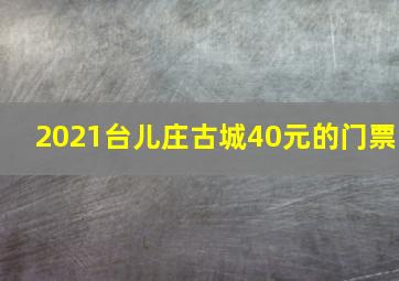 2021台儿庄古城40元的门票