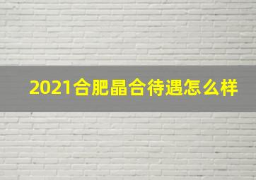 2021合肥晶合待遇怎么样