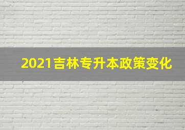 2021吉林专升本政策变化