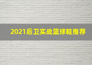 2021后卫实战篮球鞋推荐