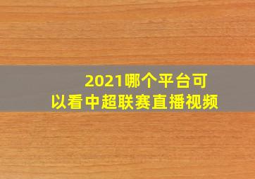 2021哪个平台可以看中超联赛直播视频