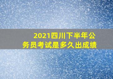 2021四川下半年公务员考试是多久出成绩