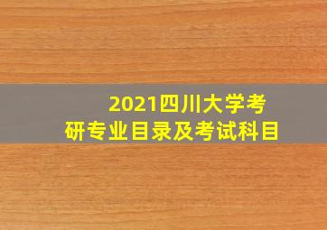 2021四川大学考研专业目录及考试科目