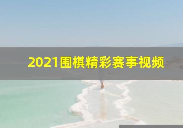 2021围棋精彩赛事视频