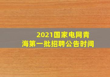 2021国家电网青海第一批招聘公告时间