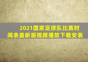 2021国家足球队比赛时间表最新版视频播放下载安装