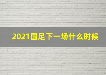 2021国足下一场什么时候