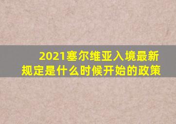 2021塞尔维亚入境最新规定是什么时候开始的政策