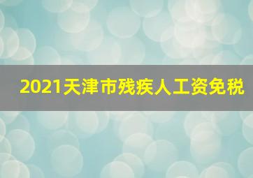 2021天津市残疾人工资免税