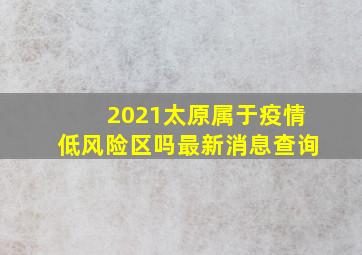 2021太原属于疫情低风险区吗最新消息查询