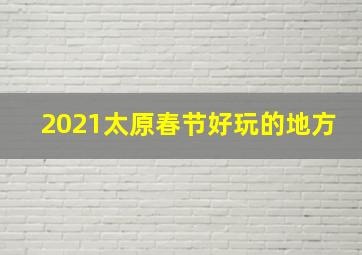 2021太原春节好玩的地方