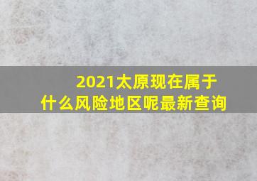 2021太原现在属于什么风险地区呢最新查询