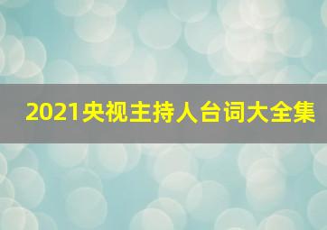 2021央视主持人台词大全集