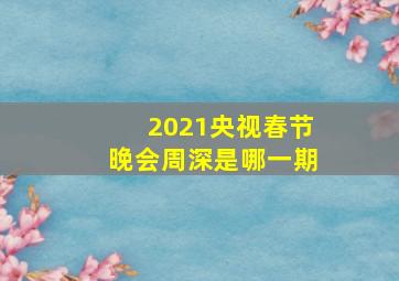 2021央视春节晚会周深是哪一期