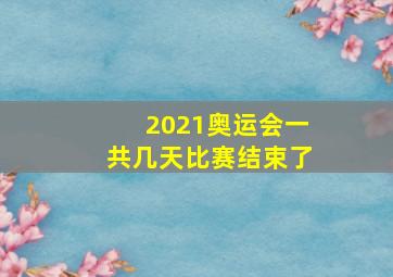 2021奥运会一共几天比赛结束了