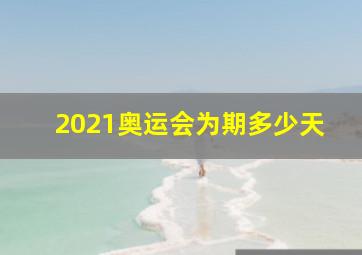 2021奥运会为期多少天