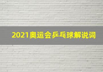 2021奥运会乒乓球解说词