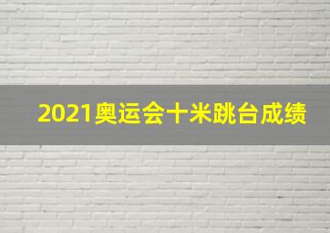 2021奥运会十米跳台成绩