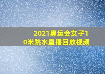 2021奥运会女子10米跳水直播回放视频