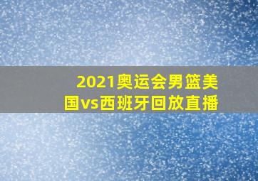 2021奥运会男篮美国vs西班牙回放直播