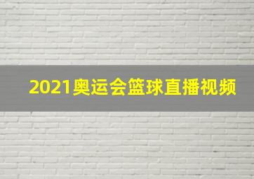 2021奥运会篮球直播视频