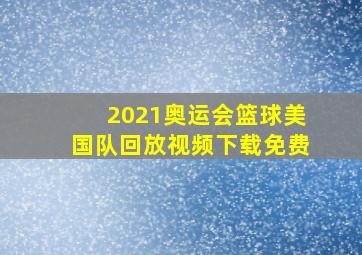 2021奥运会篮球美国队回放视频下载免费