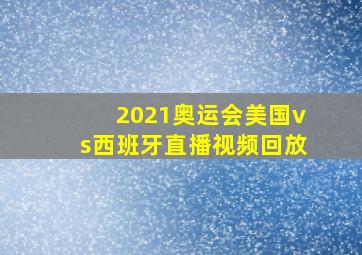 2021奥运会美国vs西班牙直播视频回放