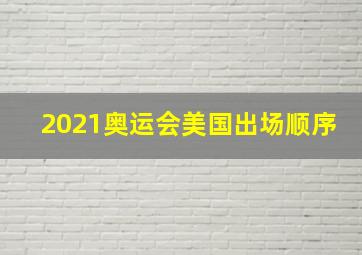 2021奥运会美国出场顺序