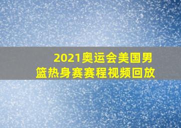 2021奥运会美国男篮热身赛赛程视频回放