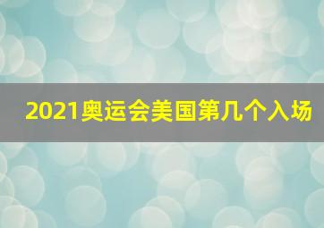 2021奥运会美国第几个入场