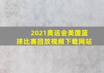 2021奥运会美国篮球比赛回放视频下载网站