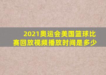 2021奥运会美国篮球比赛回放视频播放时间是多少