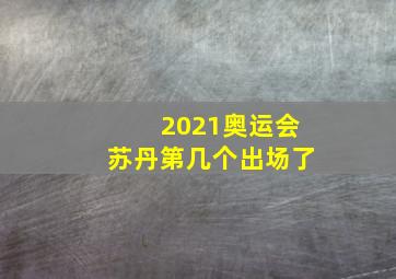 2021奥运会苏丹第几个出场了